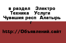  в раздел : Электро-Техника » Услуги . Чувашия респ.,Алатырь г.